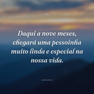 Daqui a nove meses, chegará uma pessoinha muito linda e especial na nossa vida.