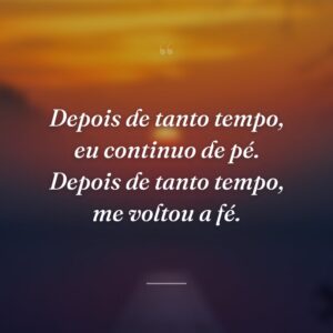 Depois de tanto tempo, eu continuo de pé. Depois de tanto tempo, me voltou a fé.