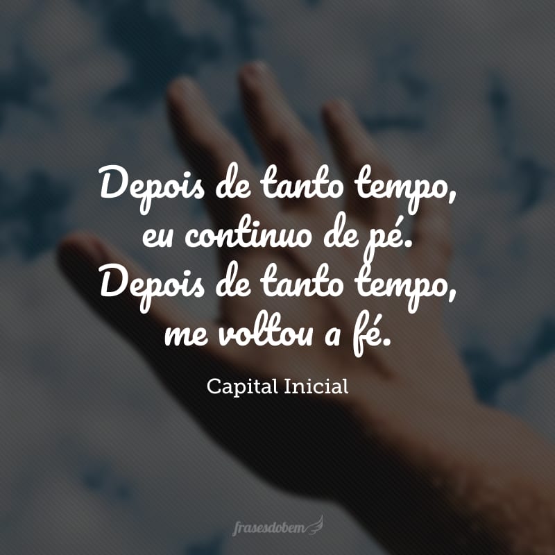 Depois de tanto tempo, eu continuo de pé. Depois de tanto tempo, me voltou a fé.