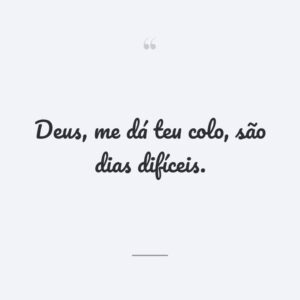 Deus, me dá teu colo, são dias difíceis.