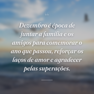 Dezembro é época de juntar a família e os amigos para comemorar o ano que passou, reforçar os laços de amor e agradecer pelas superações.