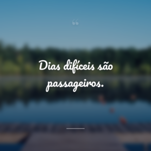 Dias difíceis são passageiros.