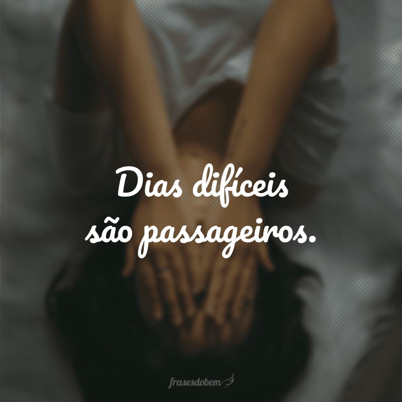 Dias difíceis são passageiros.