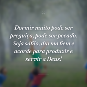 Dormir muito pode ser preguiça, pode ser pecado. Seja sábio, durma bem e acorde para produzir e servir a Deus!