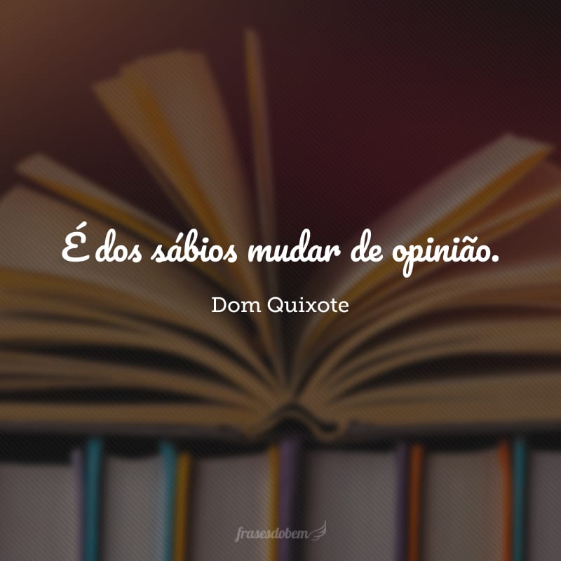 É dos sábios mudar de opinião.