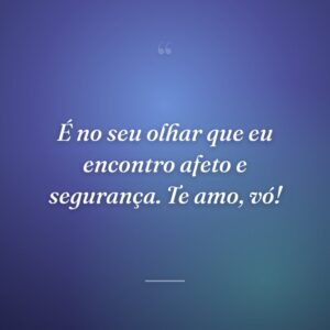 É no seu olhar que eu encontro afeto e segurança. Te amo, vó!