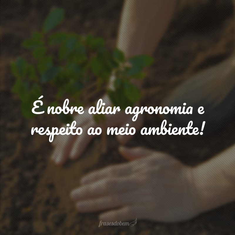 É nobre aliar agronomia e respeito ao meio ambiente!