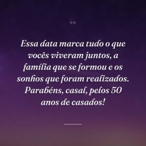 Essa data marca tudo o que vocês viveram juntos, a família que se formou e os sonhos que foram realizados. Parabéns, casal, pelos 50 anos de casados!