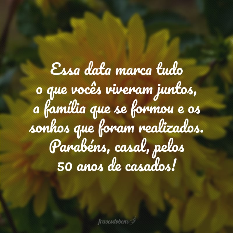 Essa data marca tudo o que vocês viveram juntos, a família que se formou e os sonhos que foram realizados. Parabéns, casal, pelos 50 anos de casados!