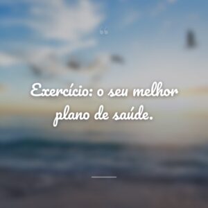 Exercício: o seu melhor plano de saúde.
