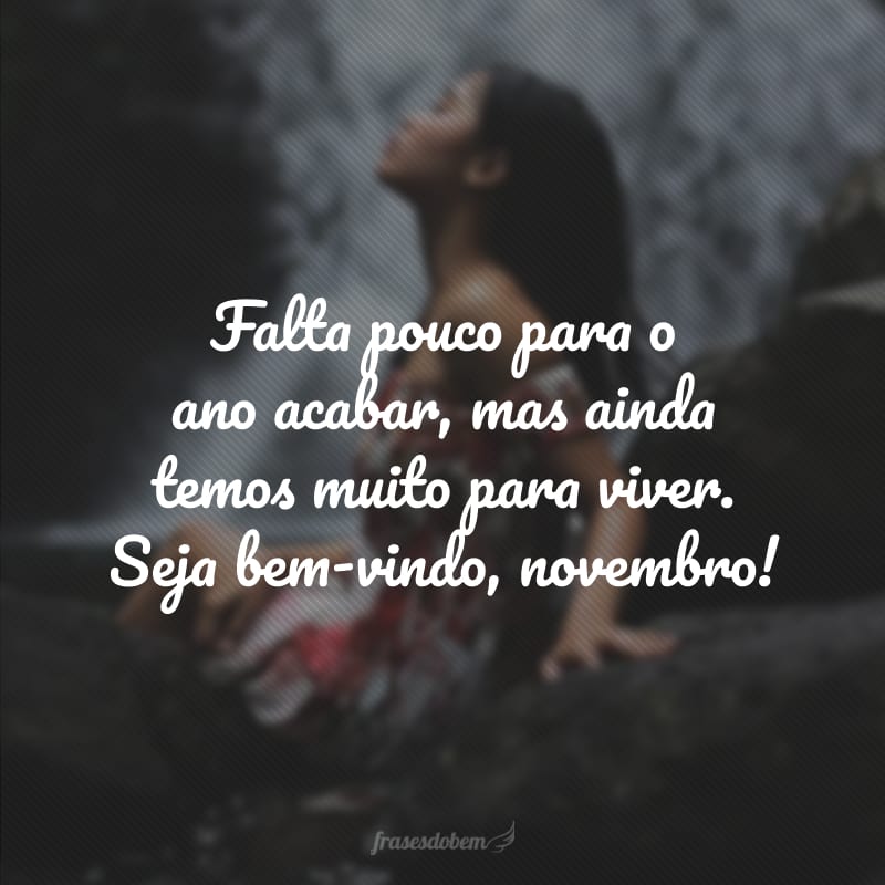 50 frases de bem-vindo, novembro, para fechar o ano muito bem 50 frases de bem-vindo, novembro, para fechar o ano muito bem