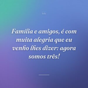 Família e amigos, é com muita alegria que eu venho lhes dizer: agora somos três!