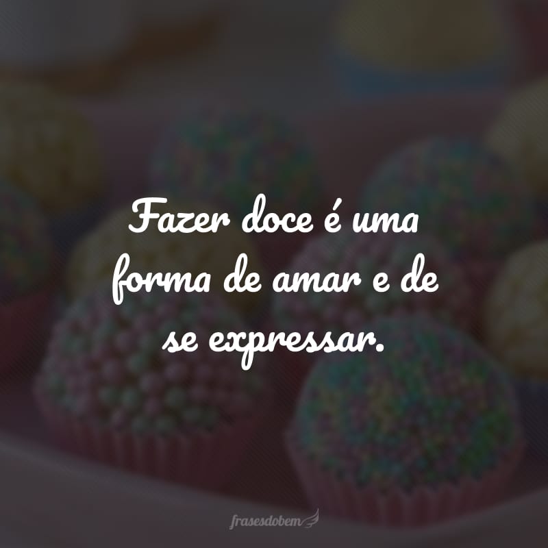 Fazer doce é uma forma de amar e de se expressar.