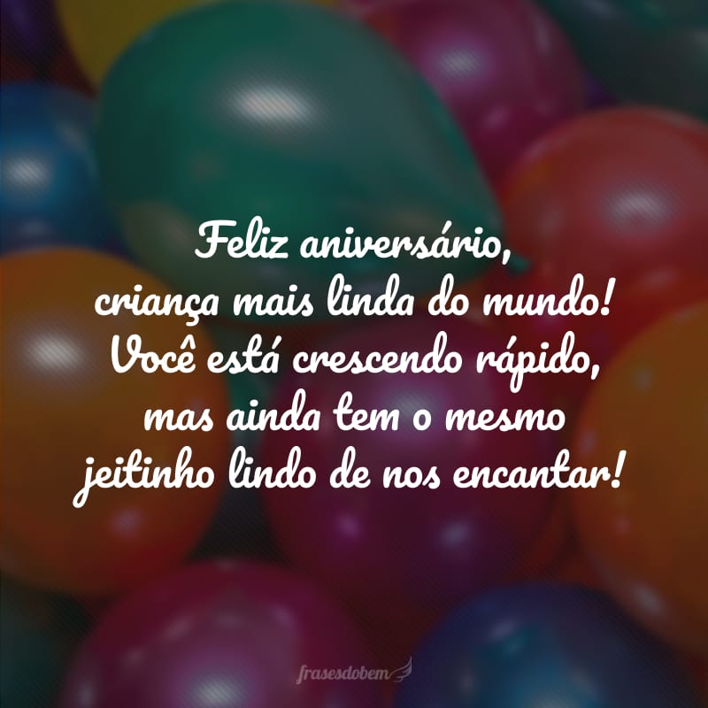 Feliz aniversário, criança mais linda do mundo! Você está crescendo rápido, mas ainda tem o mesmo jeitinho lindo de nos encantar!