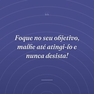 Foque no seu objetivo, malhe até atingi-lo e nunca desista!