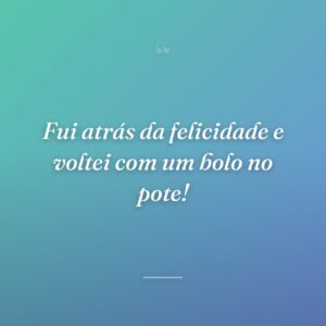 Fui atrás da felicidade e voltei com um bolo no pote!