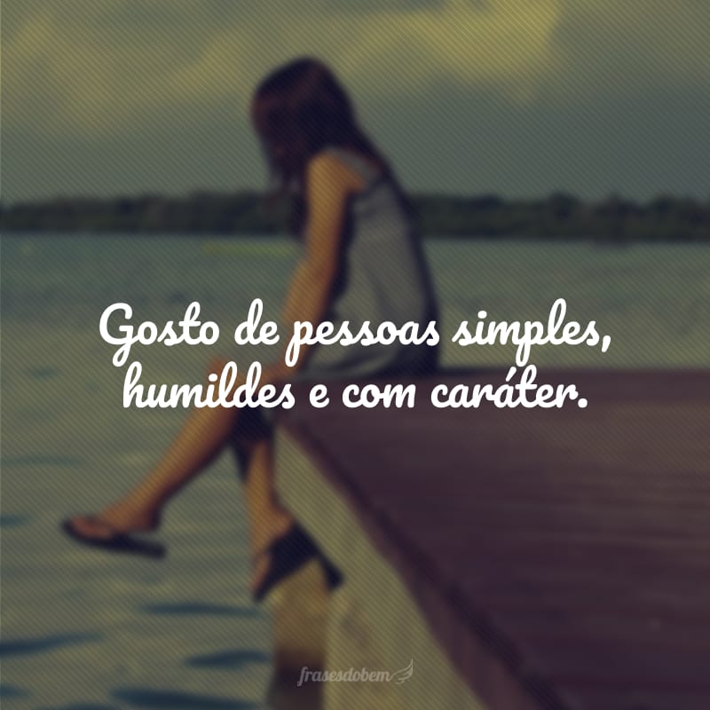 Gosto de pessoas simples, humildes e com caráter.