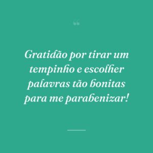 Gratidão por tirar um tempinho e escolher palavras tão bonitas para me parabenizar!