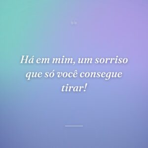 Há em mim, um sorriso que só você consegue tirar!