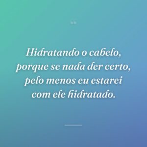 Hidratando o cabelo, porque se nada der certo, pelo menos eu estarei com ele hidratado.