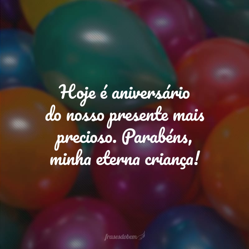 Hoje é aniversário do nosso presente mais precioso. Parabéns, minha eterna criança!