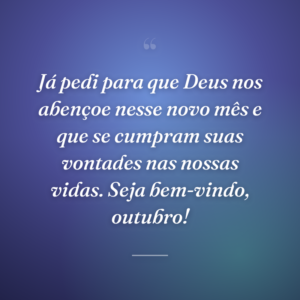 Já pedi para que Deus nos abençoe nesse novo mês e que se cumpram suas vontades nas nossas vidas. Seja bem-vindo, outubro!