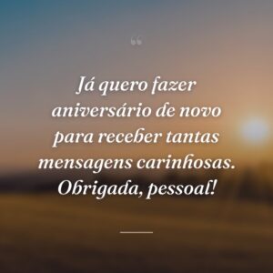 Já quero fazer aniversário de novo para receber tantas mensagens carinhosas. Obrigada, pessoal!