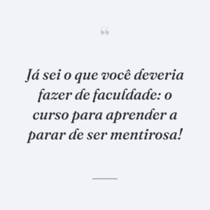 Já sei o que você deveria fazer de faculdade: o curso para aprender a parar de ser mentirosa!