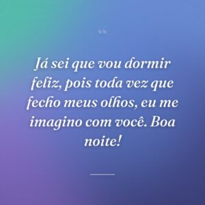 Já sei que vou dormir feliz, pois toda vez que fecho meus olhos, eu me imagino com você. Boa noite!
