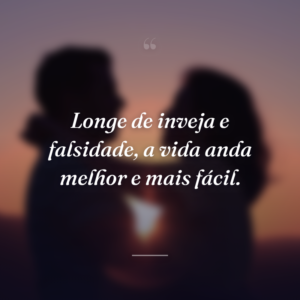 Longe de inveja e falsidade, a vida anda melhor e mais fácil.