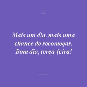 Mais um dia, mais uma chance de recomeçar. Bom dia, terça-feira!