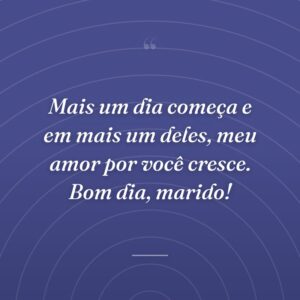 Mais um dia começa e em mais um deles, meu amor por você cresce. Bom dia, marido!