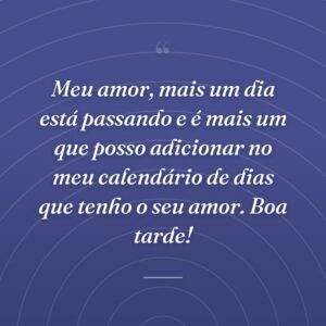Meu amor, mais um dia está passando e é mais um que posso adicionar no meu calendário de dias que tenho o seu amor. Boa tarde!
