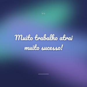 Muito trabalho atrai muito sucesso!