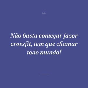 Não basta começar fazer crossfit, tem que chamar todo mundo!