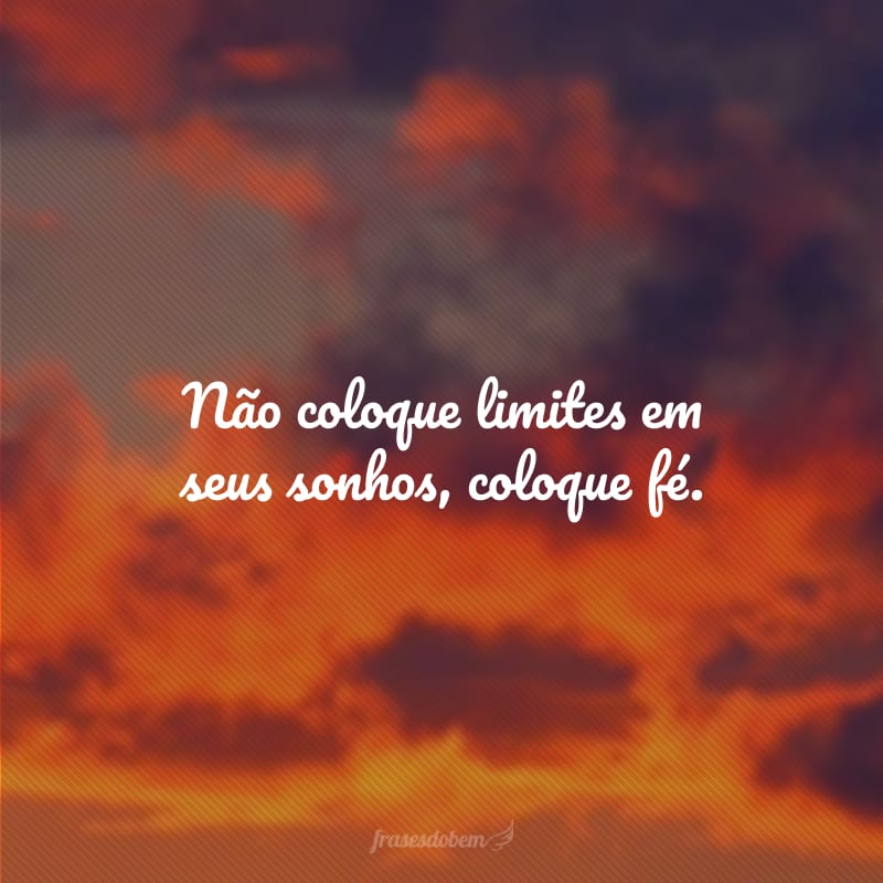 Não coloque limites em seus sonhos, coloque fé.