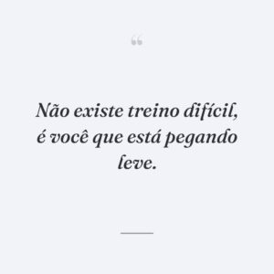Não existe treino difícil, é você que está pegando leve.