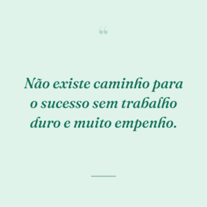 Não existe caminho para o sucesso sem trabalho duro e muito empenho.
