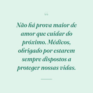 Não há prova maior de amor que cuidar do próximo. Médicos, obrigado por estarem sempre dispostos a proteger nossas vidas.