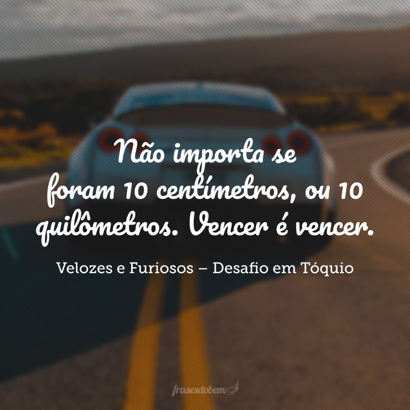 Não importa se foram 10 centímetros, ou 10 quilômetros. Vencer é vencer.