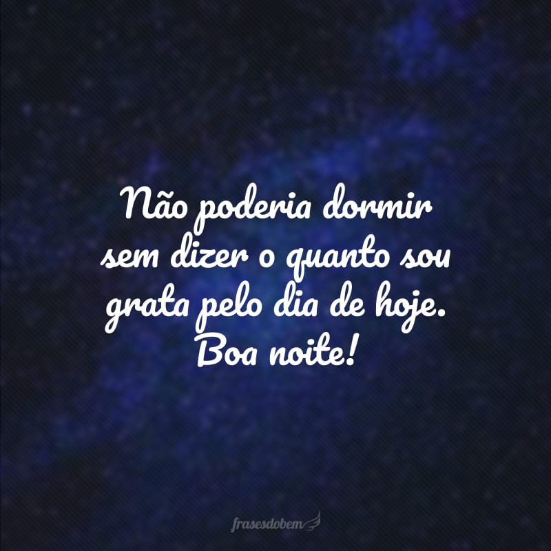 Não poderia dormir sem dizer o quanto sou grata pelo dia de hoje. Boa noite!