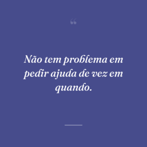 Não tem problema em pedir ajuda de vez em quando.