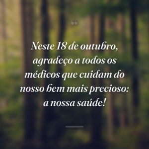 Neste 18 de outubro, agradeço a todos os médicos que cuidam do nosso bem mais precioso: a nossa saúde!