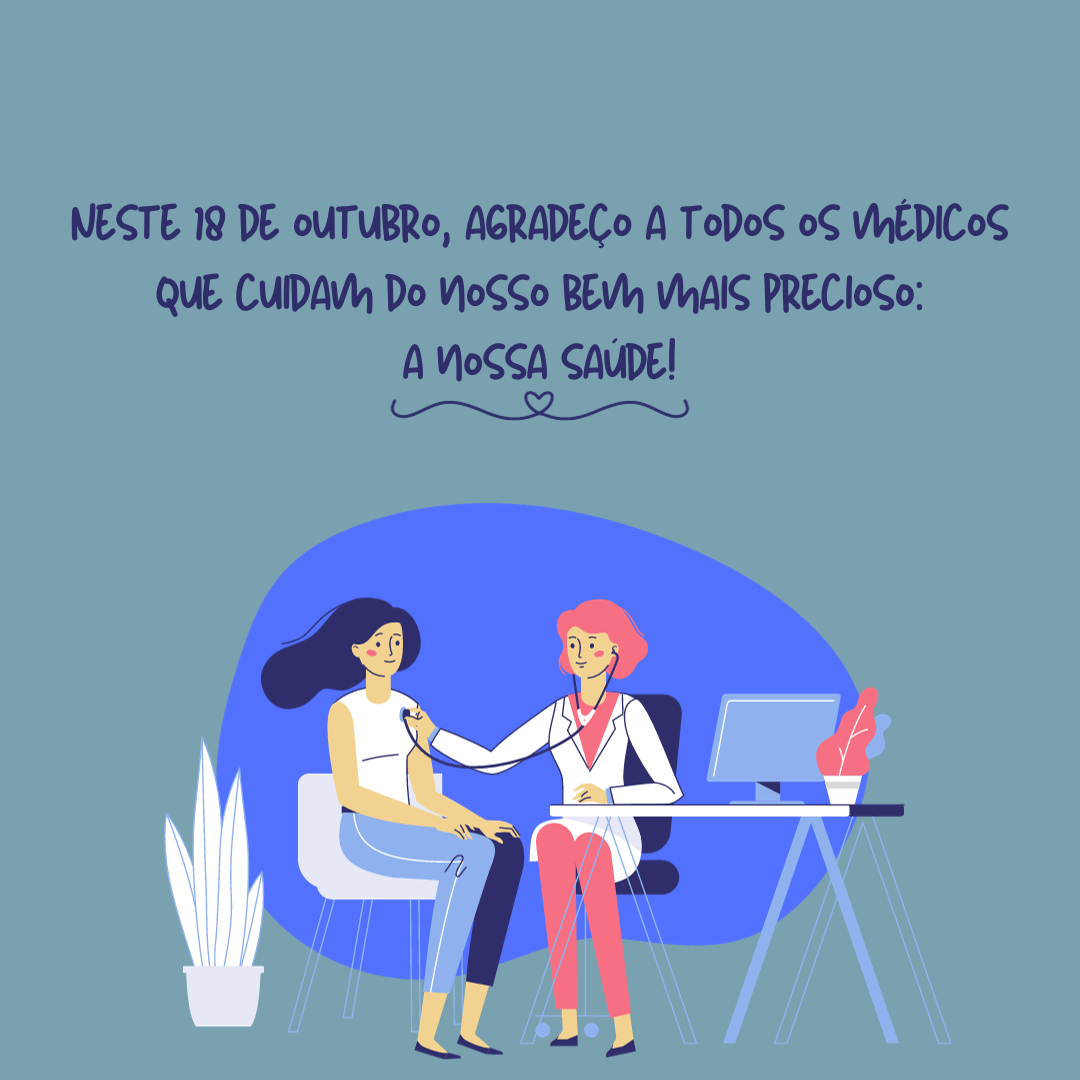 Neste 18 de outubro, agradeço a todos os médicos que cuidam do nosso bem mais precioso: a nossa saúde!