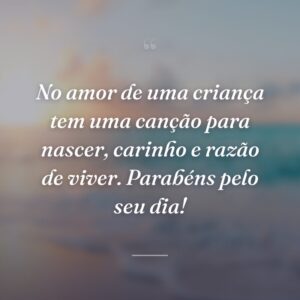 No amor de uma criança tem uma canção para nascer, carinho e razão de viver. Parabéns pelo seu dia!