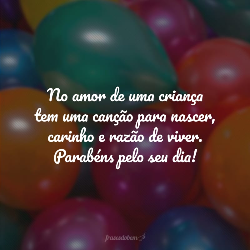 No amor de uma criança tem uma canção para nascer, carinho e razão de viver. Parabéns pelo seu dia!