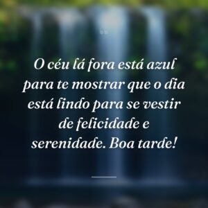 O céu lá fora está azul para te mostrar que o dia está lindo para se vestir de felicidade e serenidade. Boa tarde!
