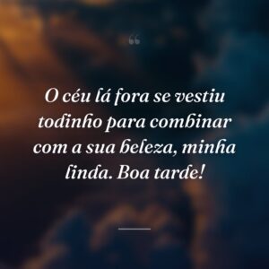 O céu lá fora se vestiu todinho para combinar com a sua beleza, minha linda. Boa tarde!