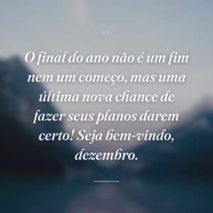O final do ano não é um fim nem um começo, mas uma última nova chance de fazer seus planos darem certo! Seja bem-vindo, dezembro.