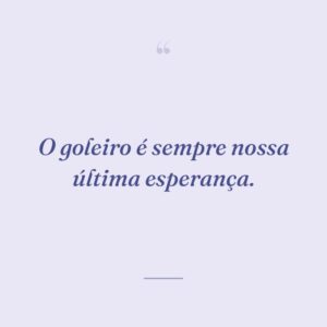 O goleiro é sempre nossa última esperança.